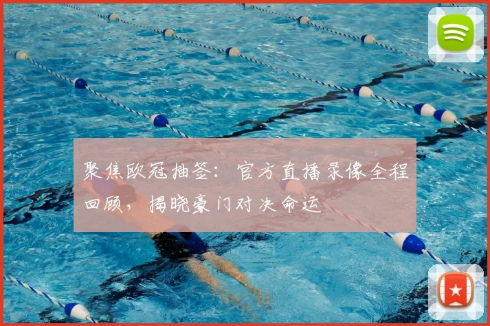 聚焦欧冠抽签：官方直播录像全程回顾，揭晓豪门对决命运