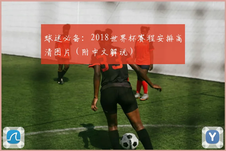 球迷必备：2018世界杯赛程安排高清图片（附中文解说）