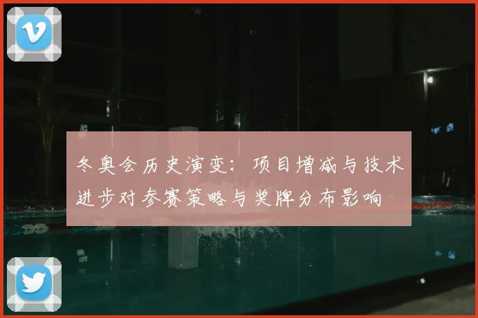 冬奥会历史演变：项目增减与技术进步对参赛策略与奖牌分布影响