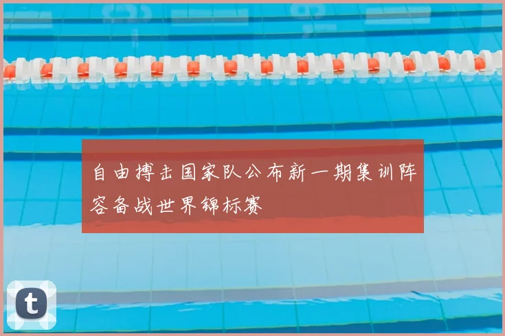 自由搏击国家队公布新一期集训阵容备战世界锦标赛