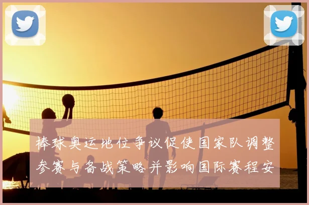 棒球奥运地位争议促使国家队调整参赛与备战策略并影响国际赛程安排