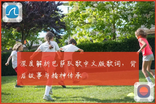 深度解析巴萨队歌中文版歌词，背后故事与精神传承