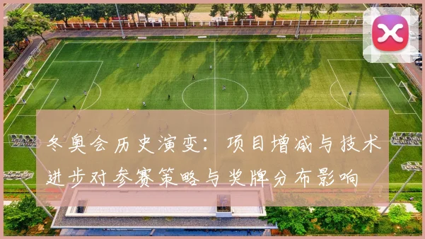 冬奥会历史演变：项目增减与技术进步对参赛策略与奖牌分布影响