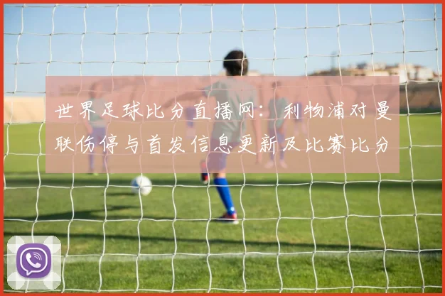 世界足球比分直播网：利物浦对曼联伤停与首发信息更新及比赛比分参考