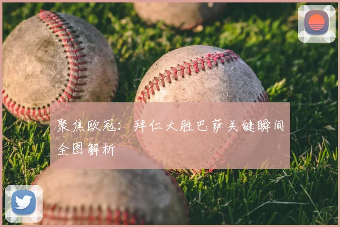 聚焦欧冠：拜仁大胜巴萨关键瞬间全图解析