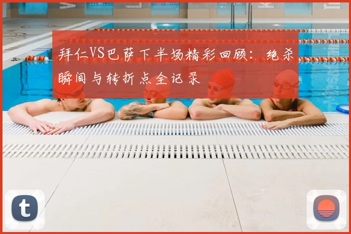 拜仁VS巴萨下半场精彩回顾：绝杀瞬间与转折点全记录